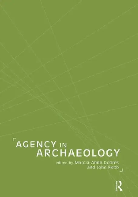 Agency in Archaeology by Marcia-Anne Dobres