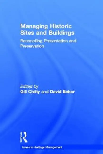 Managing Historic Sites and Buildings: Reconciling Presentation and Preservation by David Baker, Gill Chitty