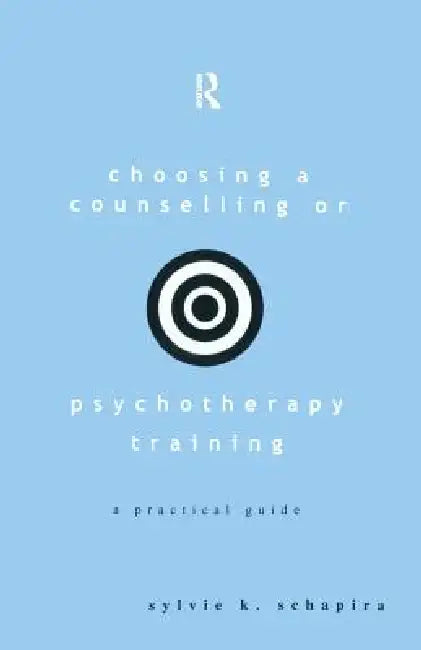 Choosing a Counselling or Psychotherapy Training: A Practical Guide by Sylvie K. Schapira