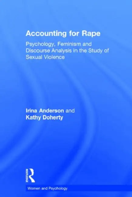 Accounting for Rape: Psychology, Feminism and Discourse Analysis in the Study of Sexual Violence by Irina Anderson, Kathy Doherty