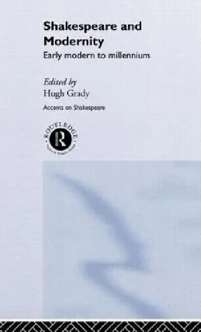 Shakespeare and Modernity: Early Modern to Millennium by Hugh Grady