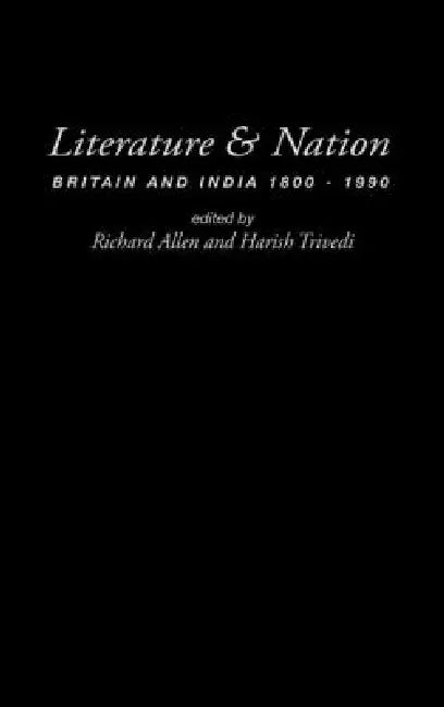 Literature and Nation: Britain and India 1800-1990 by Richard Allen, Harish Trivedi