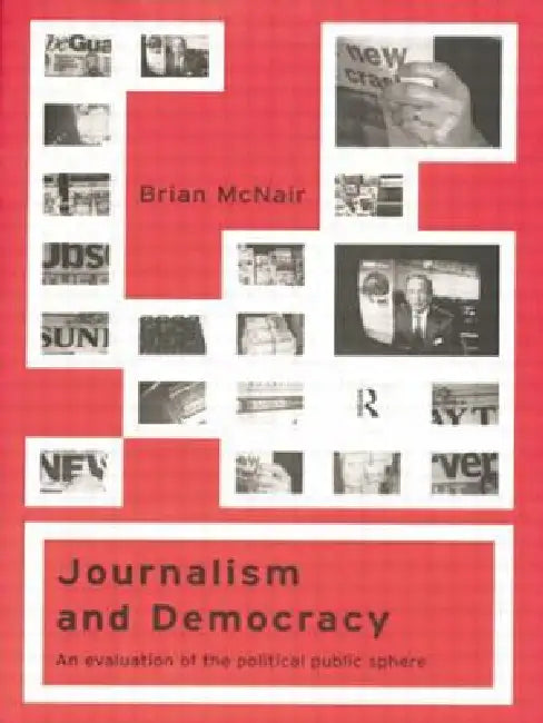 Journalism and Democracy: An Evaluation of the Political Public Sphere by Brian McNair
