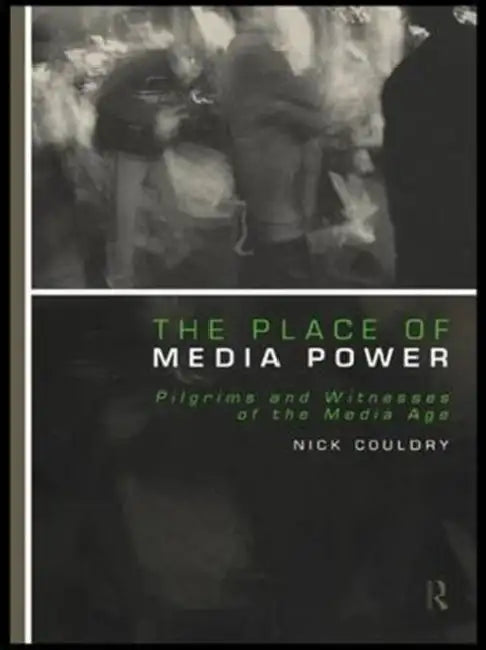 The Place of Media Power: Pilgrims and Witnesses of the Media Age by Couldry Nick