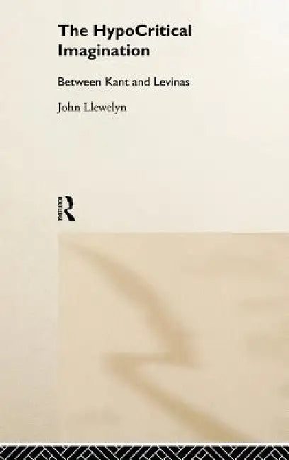 The Hypocritical Imagination: Between Kant and Levinas by John Llewellyn