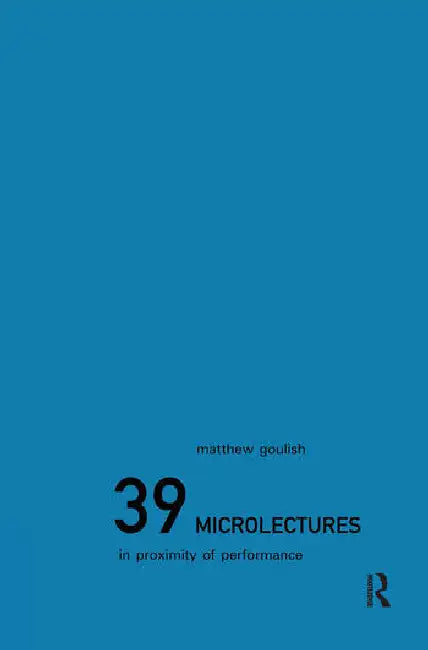 39 Microlectures: In Proximity of Performance by Goulish Matthew