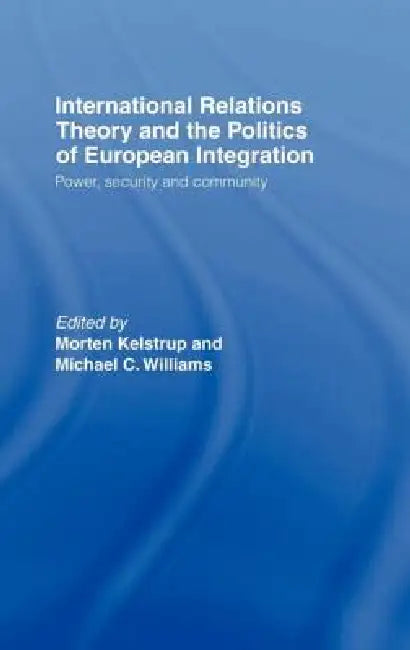 International Relations Theory and the Politics of European Integration: Power, Security and Community by Morten Kelstrup, Michael Williams