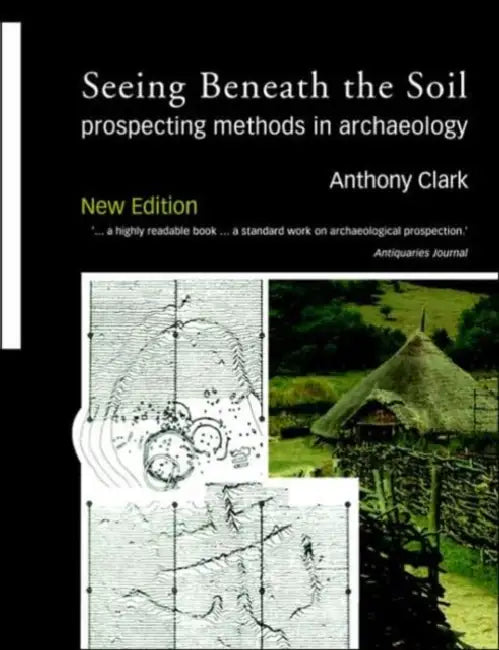 Seeing Beneath the Soil: Prospecting Methods in Archaeology by Oliver Anthony Clark