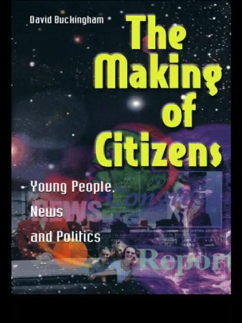 The Making of Citizens: Young People, News and Politics by Buckingham David