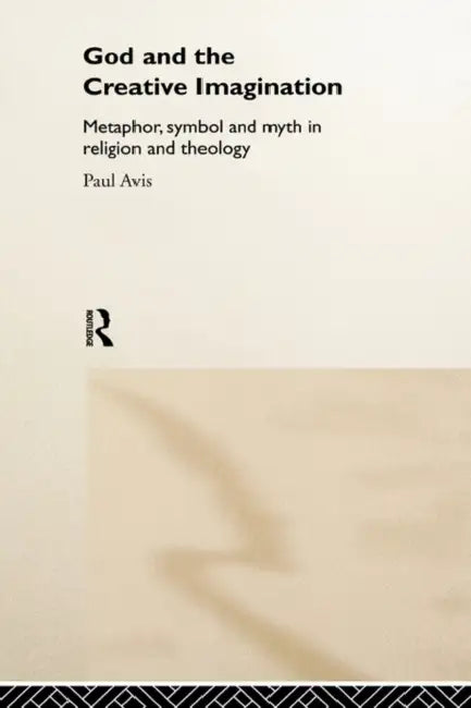 God and the Creative Imagination: Metaphor, Symbol and Myth in Religion and Theology by Paul Avis