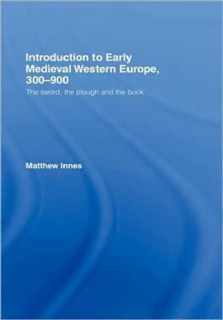 Introduction to Early Medieval Western Europe, 300-900: The Sword, the Plough and the Book by Matthew Innes