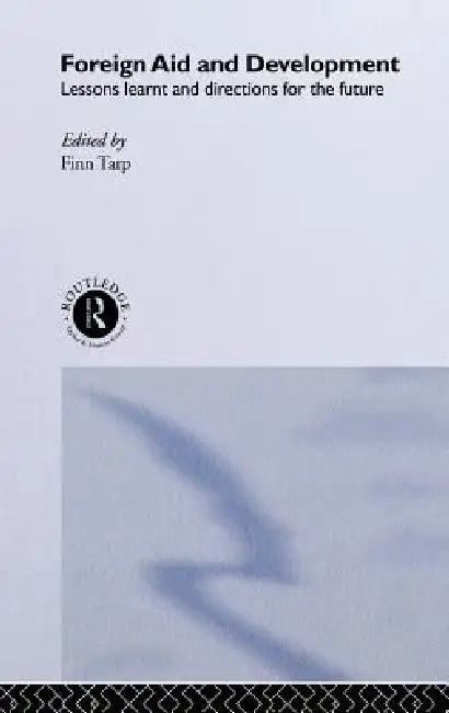 Foreign Aid and Development: Lessons Learnt and Directions For The Future by Finn Tarp