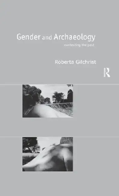 Gender and Archaeology: Contesting the Past by Roberta Gilchrist