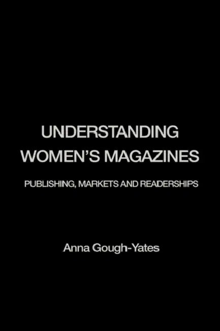 Understanding Women's Magazines: Publishing, Markets and Readerships in Late-Twentieth Century Britain by Anna Gough-Yates