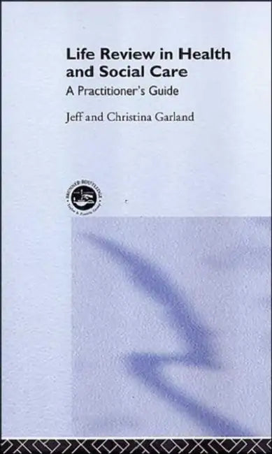 Life Review In Health and Social Care: A Practitioners Guide by Jeff Garland, Christina Garland
