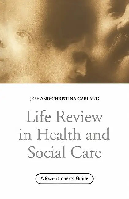 Life Review In Health and Social Care: A Practitioners Guide by Jeff Garland