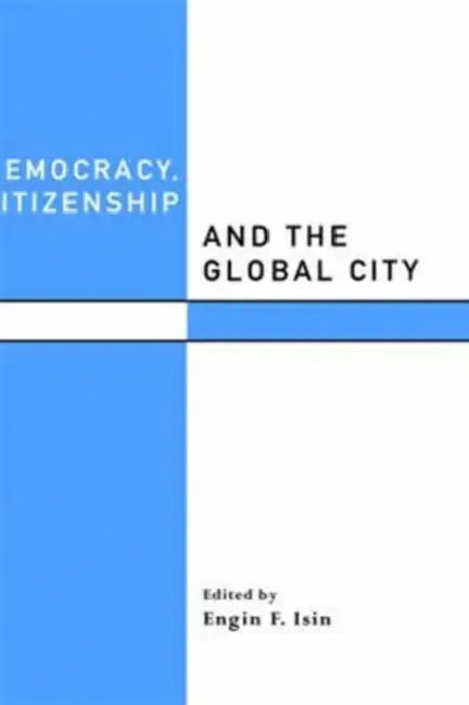 Democracy, Citizenship and the Global City by Engin F. Isin