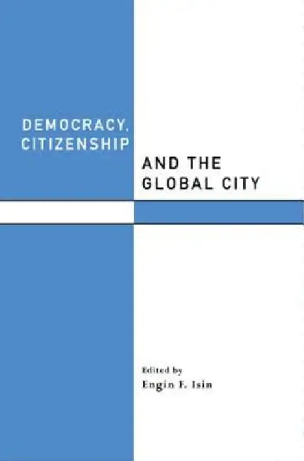 Democracy, Citizenship and the Global City by Engin F. Isin