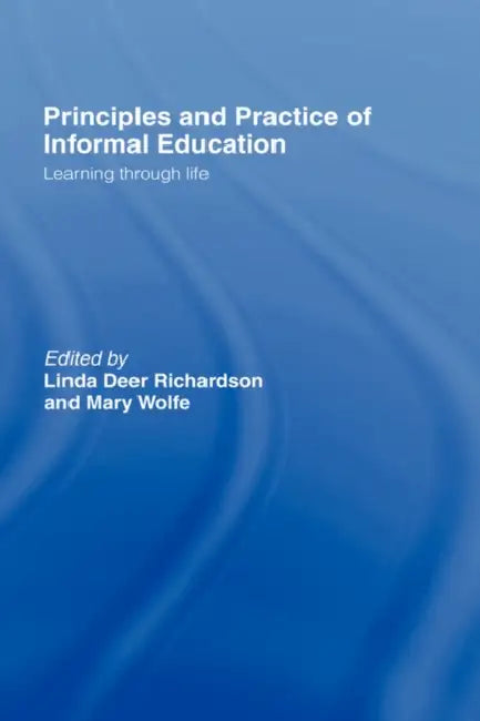 Principles and Practice of Informal Education: Learning Through Life by Linda Deer Richardson, Mary Wolfe