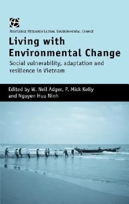 Living with Environmental Change: Social Vulnerability, Adaptation and Resilience in Vietnam by W. Neil Adger, P. Mick Kelly, Nguyen Huu Ninh