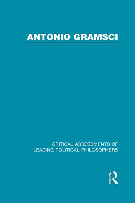 Antonio Gramsci: Critical Assessments of Leading Political Philosophers by Martin James