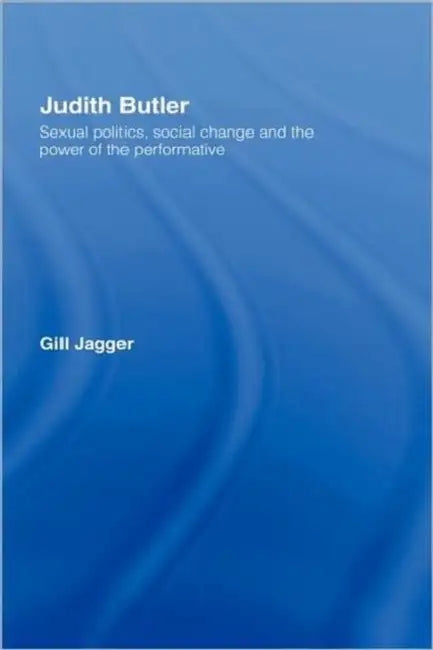 Judith Butler: Sexual Politics, Social Change and the Power of the Performative by Gill Jagger