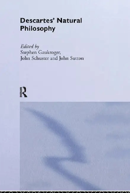 Descartes' Natural Philosophy by Stephen Gaukroger, John Schuster, John Sutton