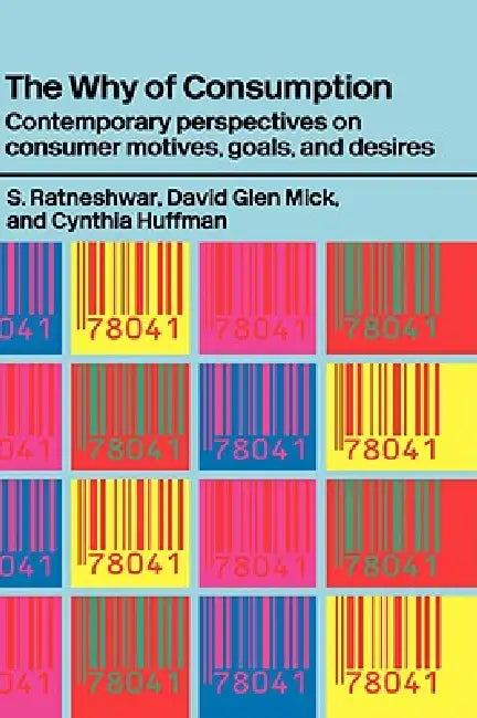 The Why of Consumption: Contemporary Perspectives on Consumer Motives, Goals and Desires by Cynthia Huffman, David Glen Mick, S. Ratneshwar