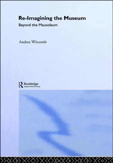 Re-Imagining the Museum: Beyond the Mausoleum by Andrea Witcomb