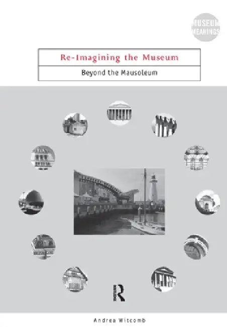 Re-Imagining the Museum: Beyond the Mausoleum by Andrea Witcomb