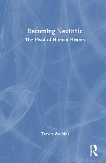 Becoming Neolithic: The Pivot of Human History by Watkins Trevor