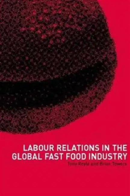 Labour Relations in the Global Fast-Food Industry by Royle Tony