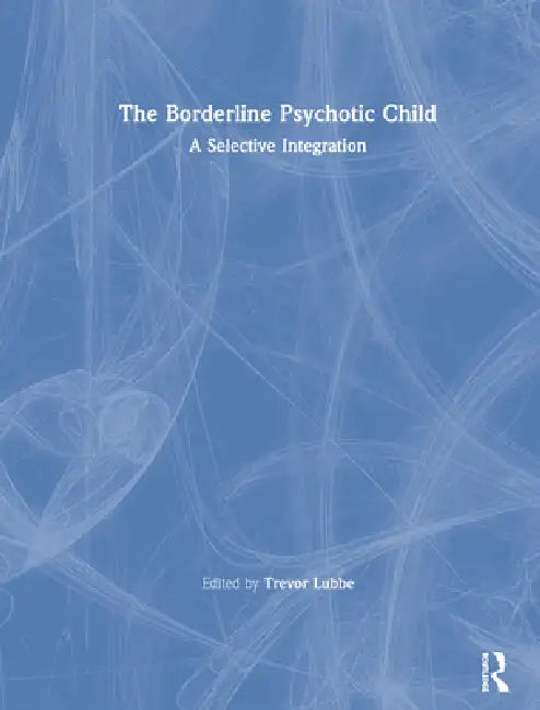 The Borderline Psychotic Child: A Selective Integration by Trevor Lubbe
