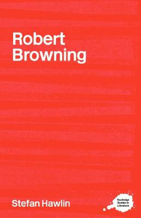 The Complete Critical Guide To Robert Browning (complete Critical Guide To English Literature)  by Stefan Hawlin