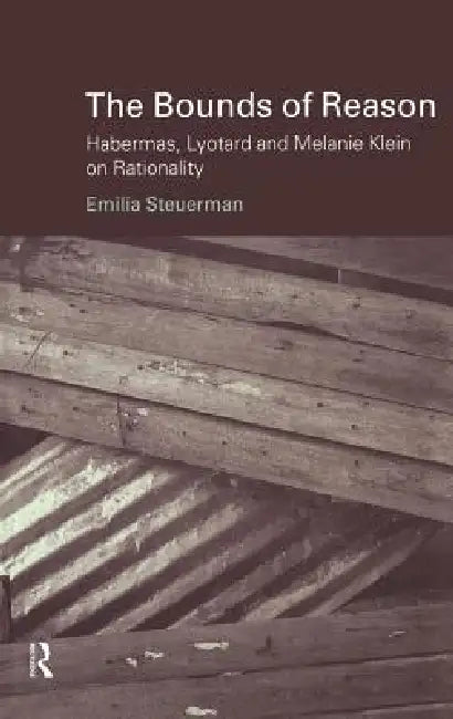 The Bounds of Reason: Habermas, Lyotard and Melanie Klein on Rationality by Emilia Steuerman