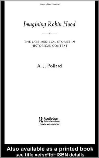 Imagining Robin Hood: The Late Medieval Stories in Historical Context by A.J. Pollard