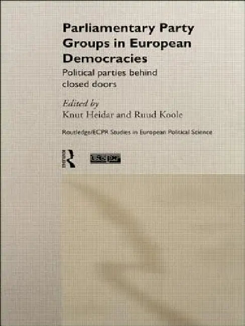 Parliamentary Party Groups in European Democracies: Political Parties Behind Closed Doors by Knut Heidar, Ruud Koole