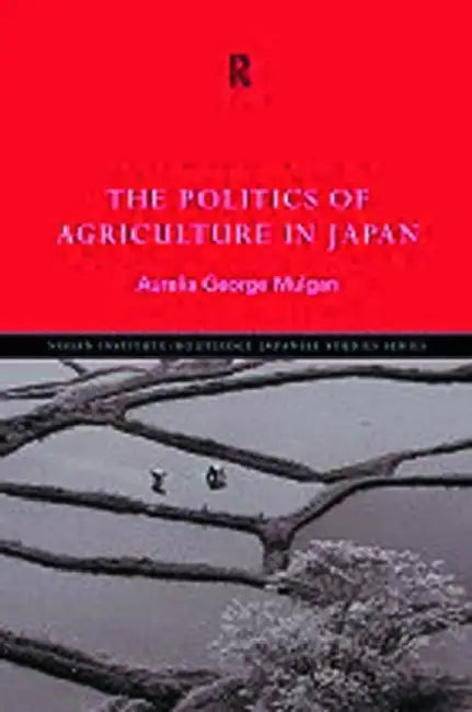 The Politics of Agriculture in Japan by Mulgan Aurelia George