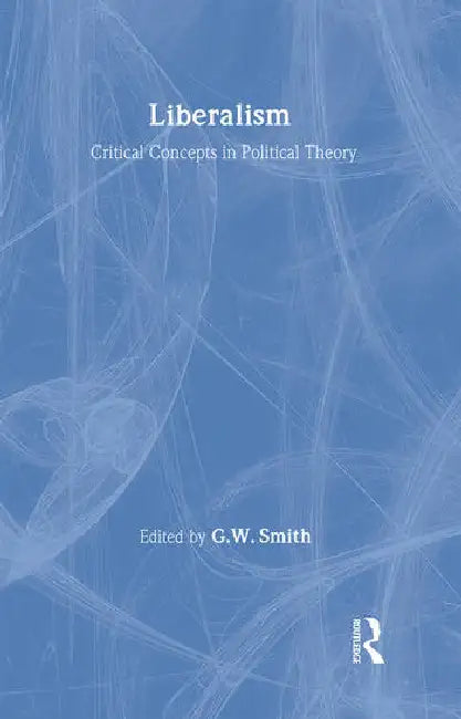 Liberalism: Critical Concepts in Political Science by Smith G.W.