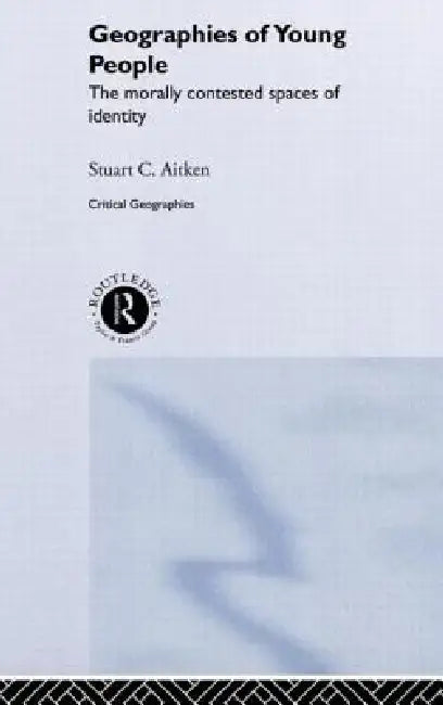 The Geographies of Young People: The Morally Contested Spaces of Identity by Stuart C. Aitken