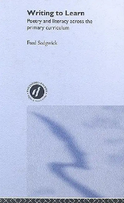 Writing to Learn: Poetry and Literacy across the Primary Curriculum by Fred Sedgwick