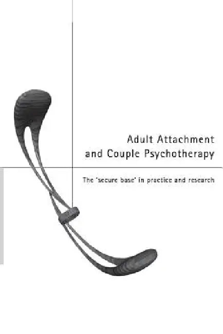 Adult Attachment and Couple Psychotherapy: The 'Secure Base' in Practice and Research by Christopher Clulow