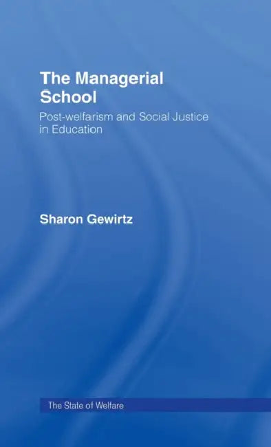 The Managerial School: Post-Welfarism and Social Justice in Education by Sharon Gewirtz