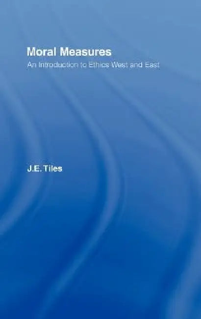 Moral Measures: An Introduction to Ethics West and East by James Tiles