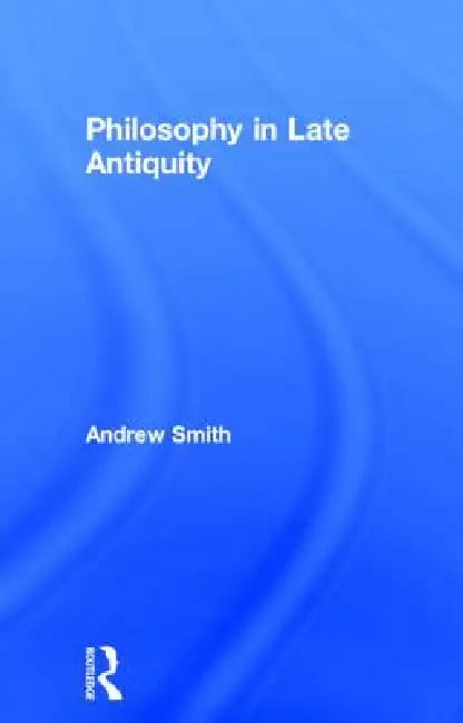 Philosophy in Late Antiquity by Andrew Smith