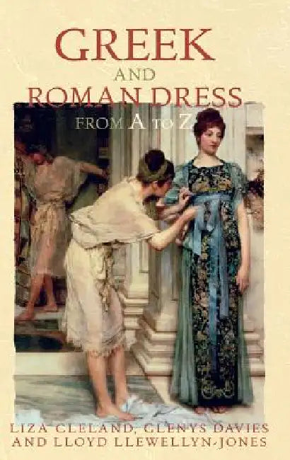 Greek and Roman Dress from A to Z by Liza Cleland, Glenys Davies, Lloyd Llewellyn-Jones
