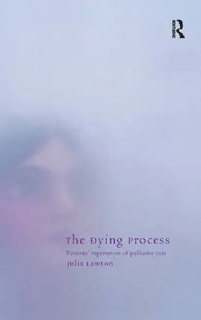 The Dying Process: Patients' Experiences of Palliative Care by Lawton Julia