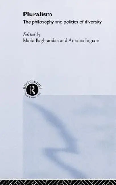 Pluralism: The Philosophy and Politics of Diversity by Maria Baghramian, Attracta Ingram
