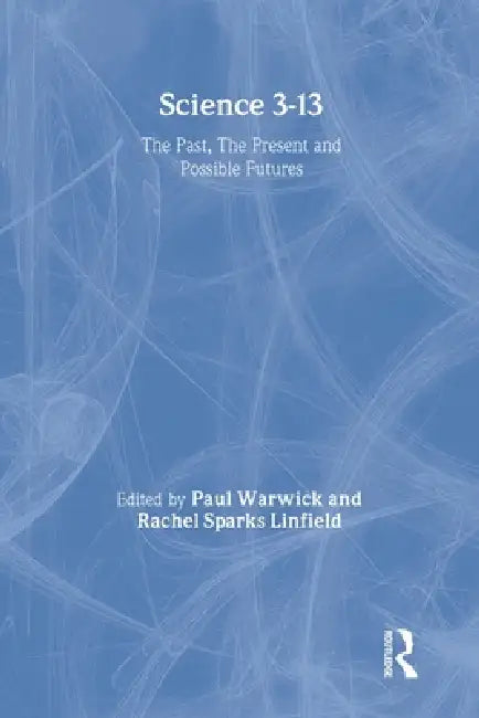 Science 3-13: The Past, The Present and Possible Futures by Rachel Sparks Linfield, Paul Warwick