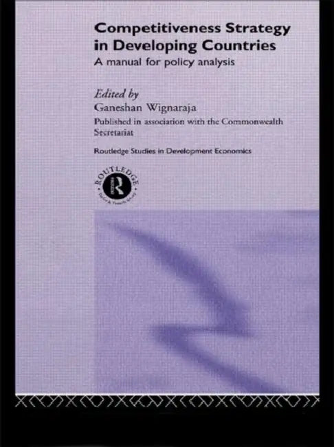 Competitiveness Strategy in Developing Countries: A Manual for Policy Analysis by Wignaraja Ganeshan